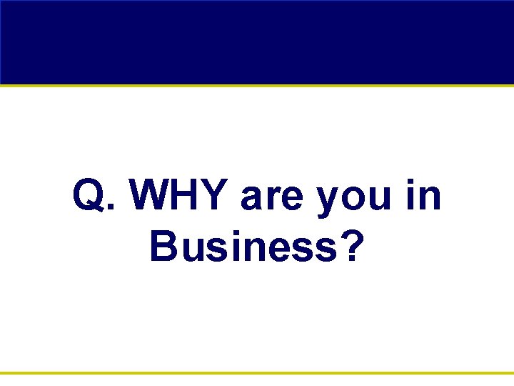 Q. WHY are you in Business? 