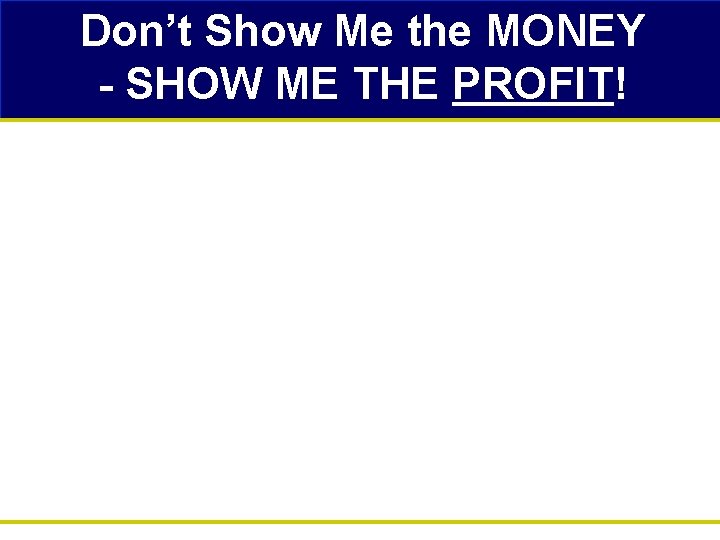 Don’t Show Me the MONEY - SHOW ME THE PROFIT! 