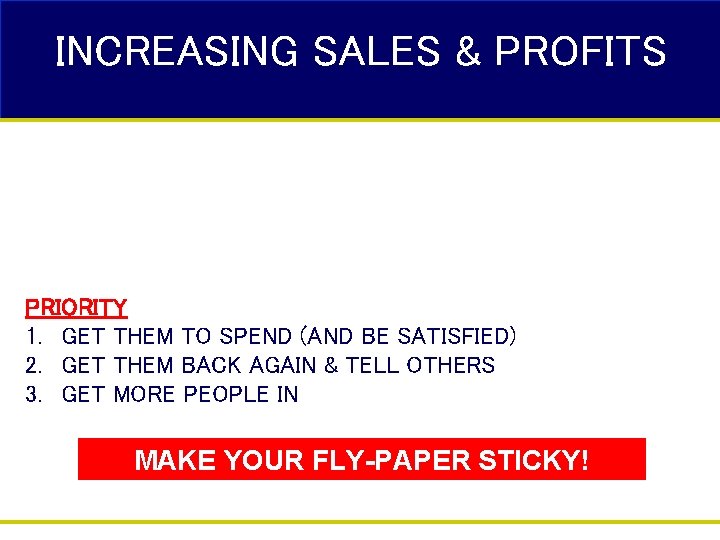 INCREASING SALES & PROFITS PRIORITY 1. GET THEM TO SPEND (AND BE SATISFIED) 2.