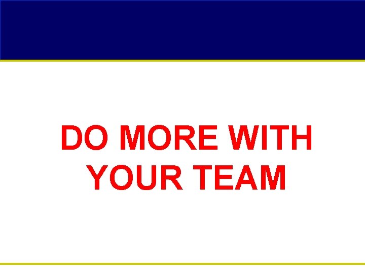 DO MORE WITH YOUR TEAM 