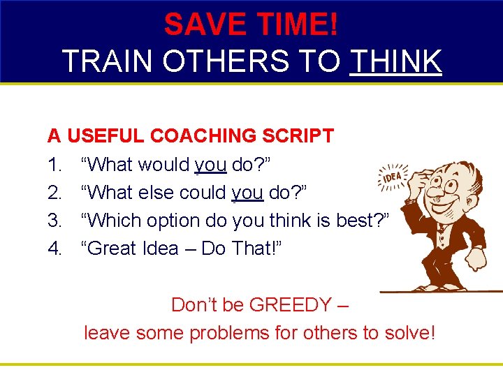 SAVE TIME! TRAIN OTHERS TO THINK A USEFUL COACHING SCRIPT 1. “What would you