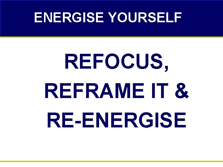 ENERGISE YOURSELF REFOCUS, REFRAME IT & RE-ENERGISE 