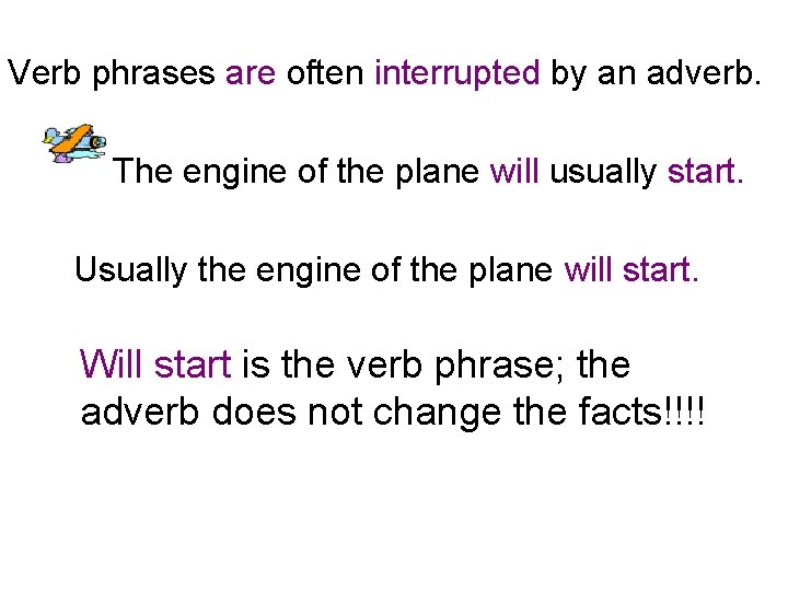 Verb phrases are often interrupted by an adverb. The engine of the plane will