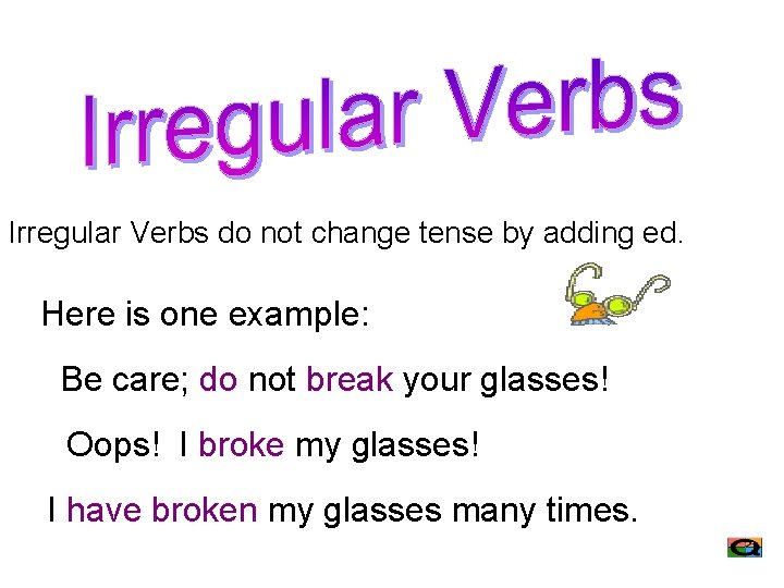 Irregular Verbs do not change tense by adding ed. Here is one example: Be