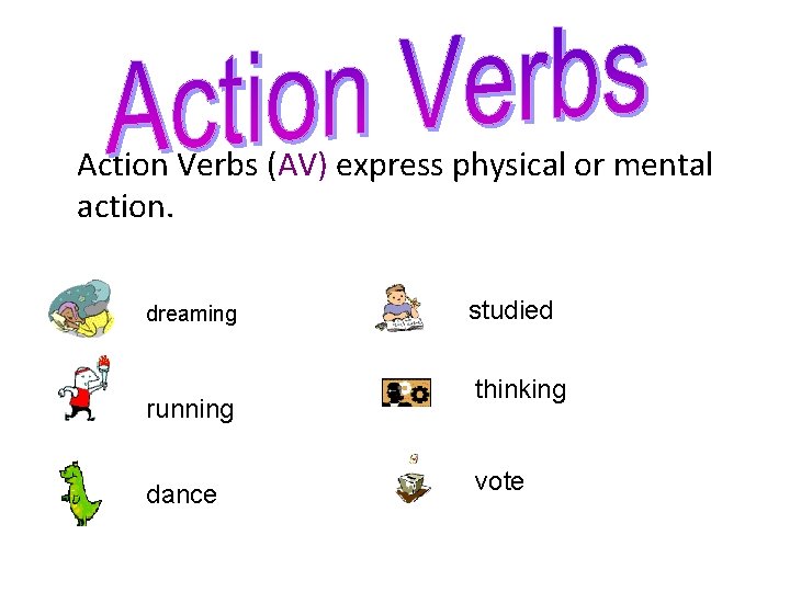 Action Verbs (AV) express physical or mental action. dreaming running dance studied thinking vote