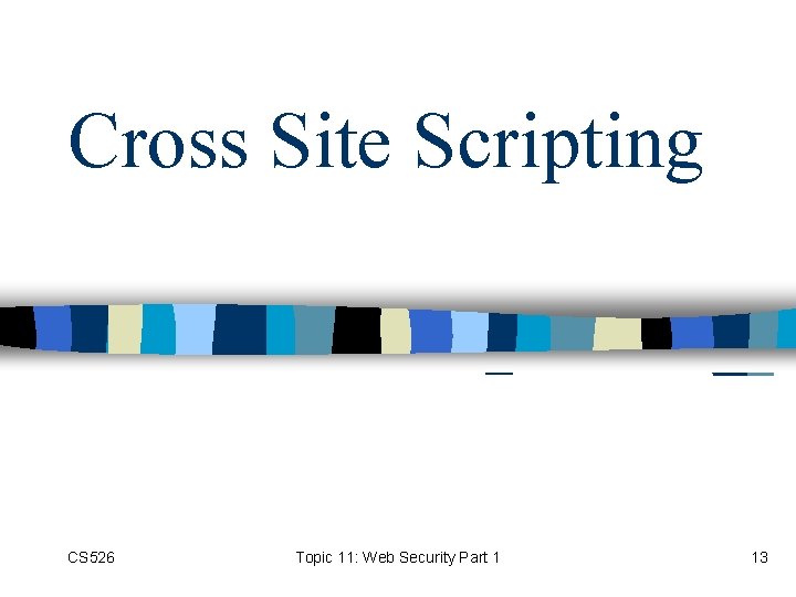 Cross Site Scripting CS 526 Topic 11: Web Security Part 1 13 