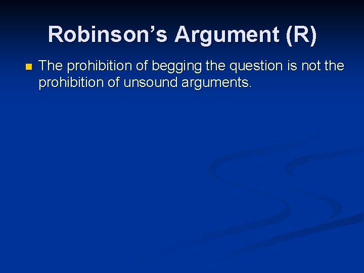 Robinson’s Argument (R) n The prohibition of begging the question is not the prohibition