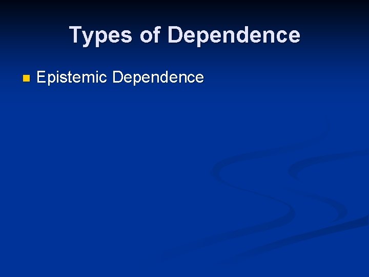 Types of Dependence n Epistemic Dependence 