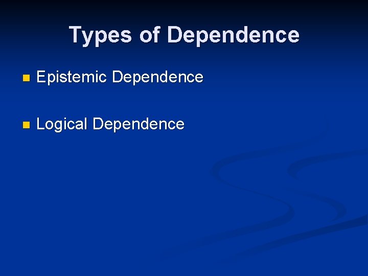 Types of Dependence n Epistemic Dependence n Logical Dependence 