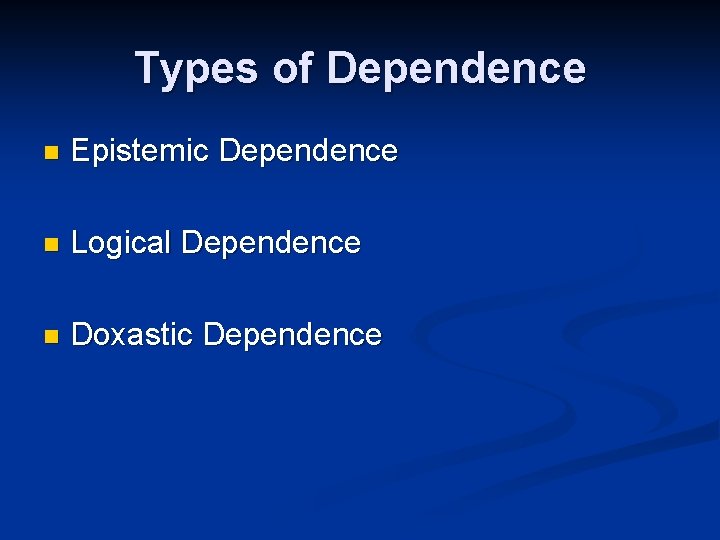 Types of Dependence n Epistemic Dependence n Logical Dependence n Doxastic Dependence 