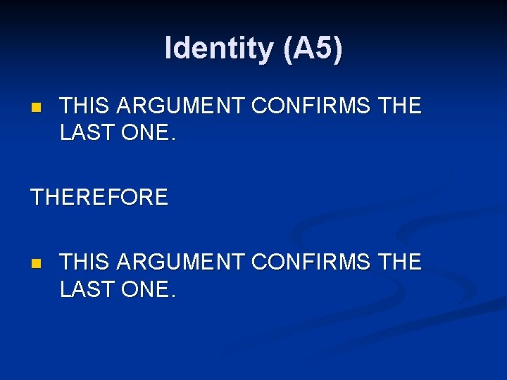 Identity (A 5) n THIS ARGUMENT CONFIRMS THE LAST ONE. THEREFORE n THIS ARGUMENT