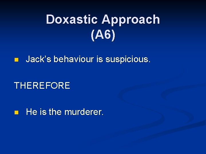 Doxastic Approach (A 6) n Jack’s behaviour is suspicious. THEREFORE n He is the