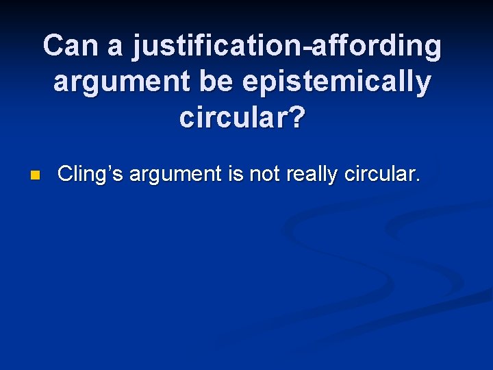 Can a justification-affording argument be epistemically circular? n Cling’s argument is not really circular.