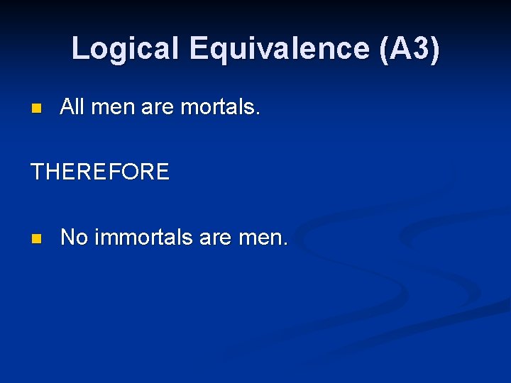 Logical Equivalence (A 3) n All men are mortals. THEREFORE n No immortals are