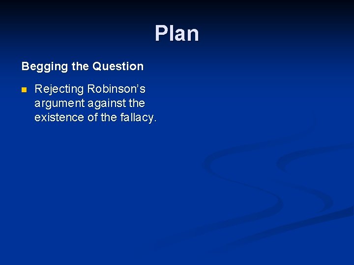 Plan Begging the Question n Rejecting Robinson’s argument against the existence of the fallacy.