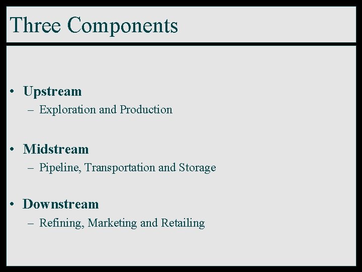 Three Components • Upstream – Exploration and Production • Midstream – Pipeline, Transportation and