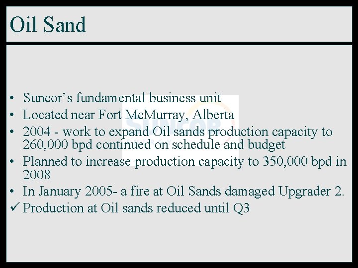 Oil Sand • Suncor’s fundamental business unit • Located near Fort Mc. Murray, Alberta