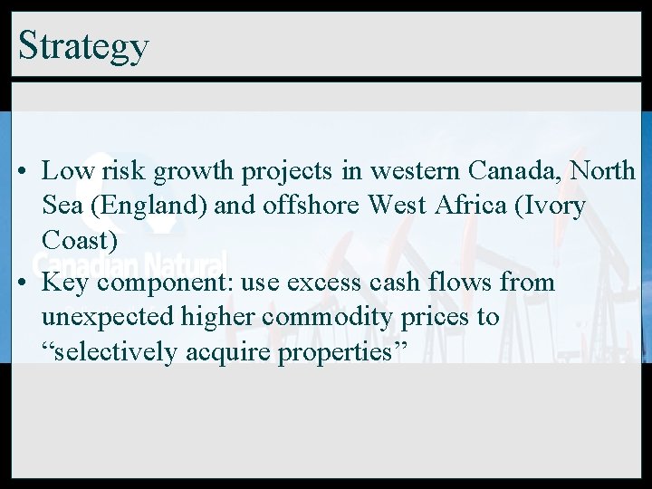 Strategy • Low risk growth projects in western Canada, North Sea (England) and offshore