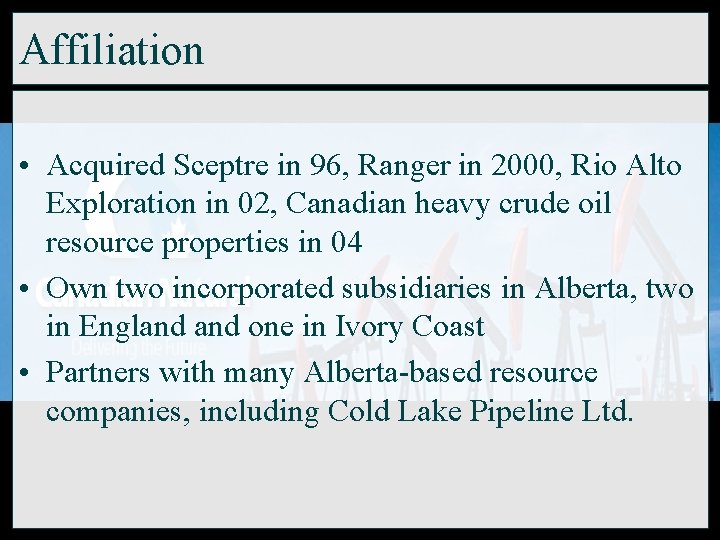 Affiliation • Acquired Sceptre in 96, Ranger in 2000, Rio Alto Exploration in 02,