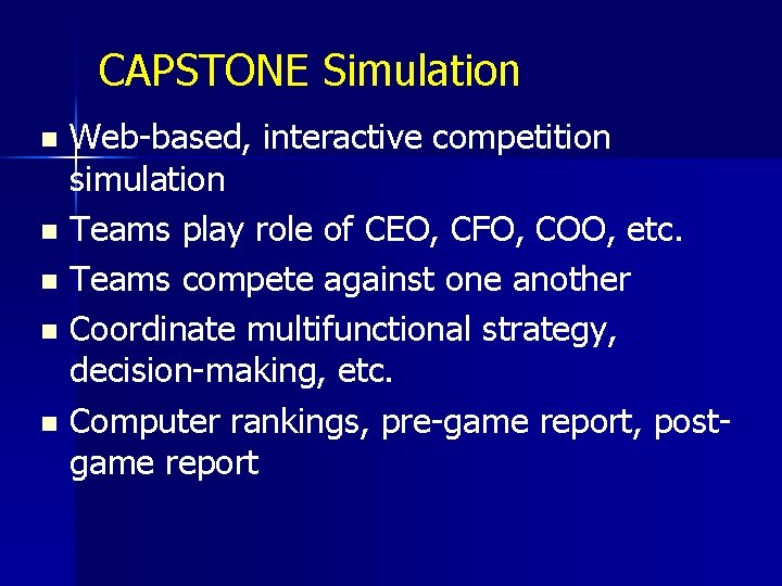 CAPSTONE Simulation Web-based, interactive competition simulation n Teams play role of CEO, CFO, COO,