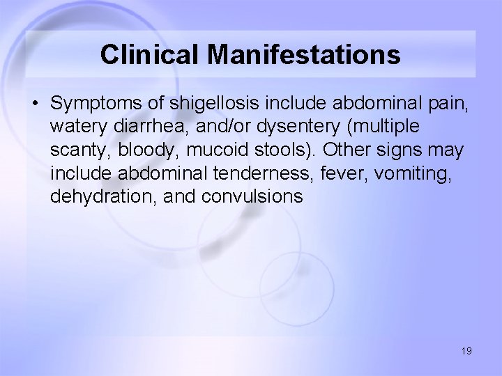 Clinical Manifestations • Symptoms of shigellosis include abdominal pain, watery diarrhea, and/or dysentery (multiple