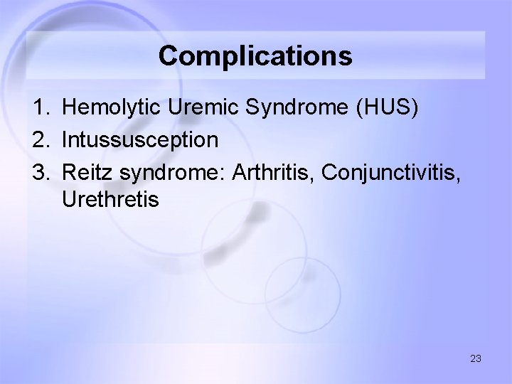 Complications 1. Hemolytic Uremic Syndrome (HUS) 2. Intussusception 3. Reitz syndrome: Arthritis, Conjunctivitis, Urethretis