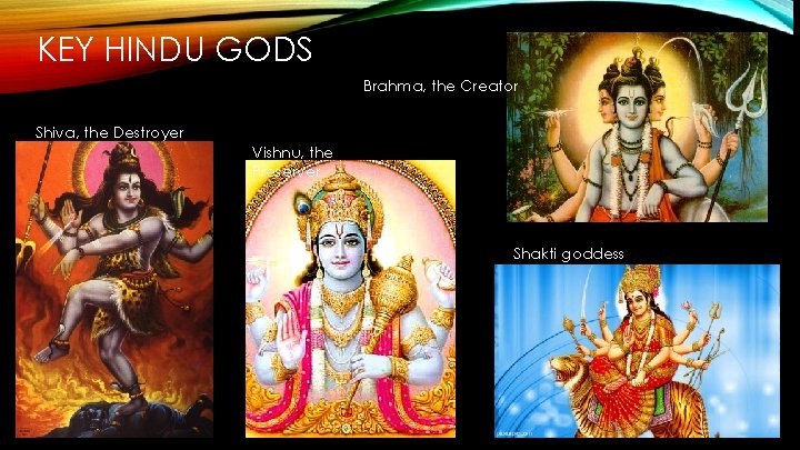 KEY HINDU GODS Brahma, the Creator Shiva, the Destroyer Vishnu, the Preserver Shakti goddess