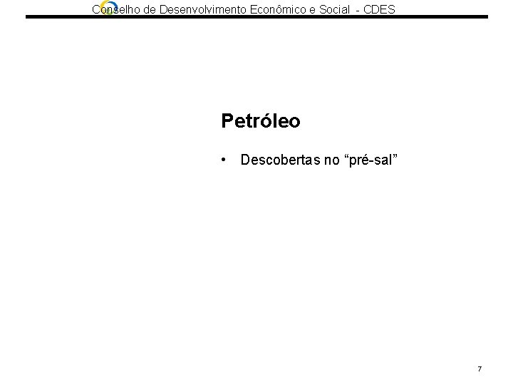 Conselho de Desenvolvimento Econômico e Social - CDES Petróleo • Descobertas no “pré-sal” 7