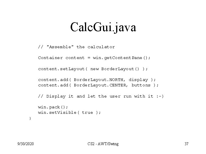 Calc. Gui. java // "Assemble" the calculator Container content = win. get. Content. Pane();