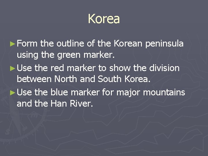Korea ► Form the outline of the Korean peninsula using the green marker. ►
