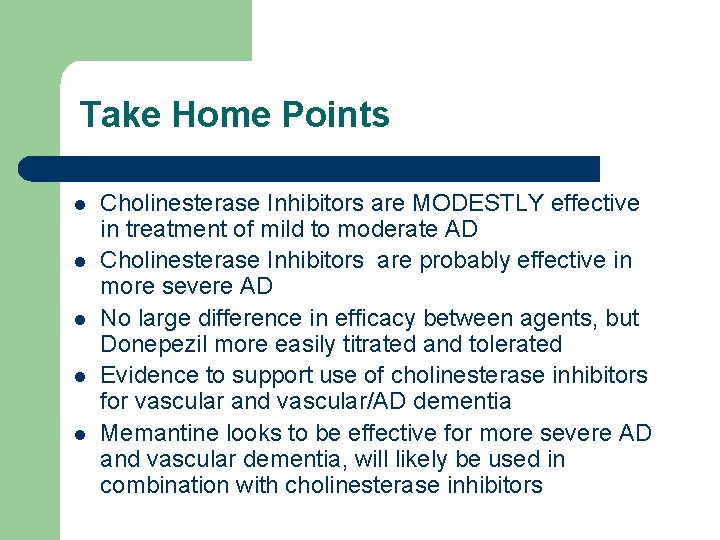 Take Home Points l l l Cholinesterase Inhibitors are MODESTLY effective in treatment of