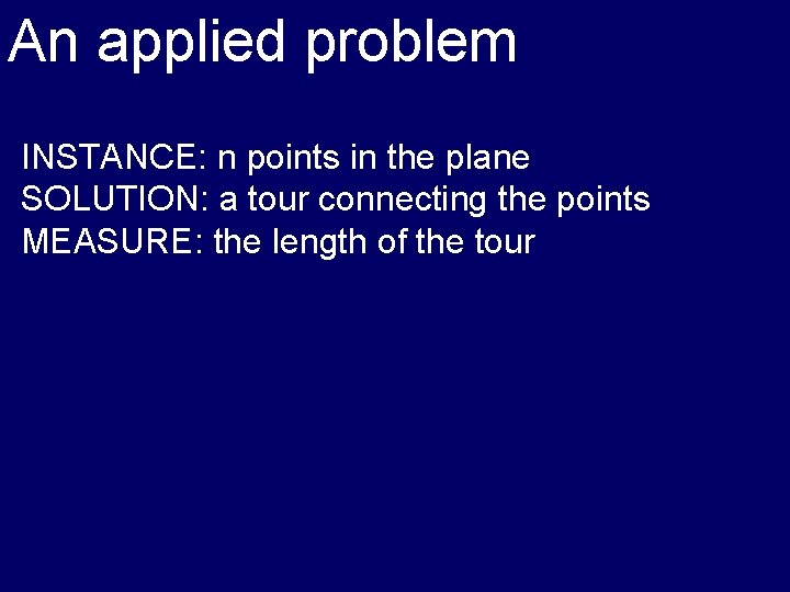 An applied problem INSTANCE: n points in the plane SOLUTION: a tour connecting the