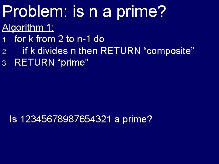 Problem: is n a prime? Algorithm 1: 1 for k from 2 to n-1