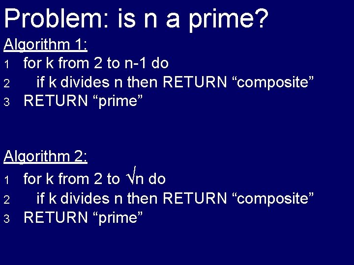 Problem: is n a prime? Algorithm 1: 1 for k from 2 to n-1