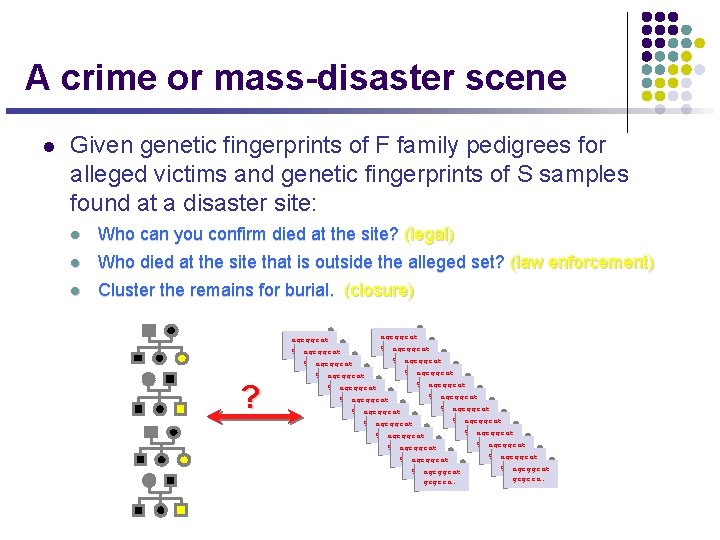 A crime or mass-disaster scene l Given genetic fingerprints of F family pedigrees for