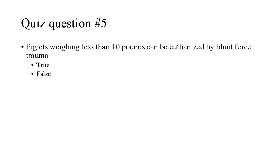 Quiz question #5 • Piglets weighing less than 10 pounds can be euthanized by