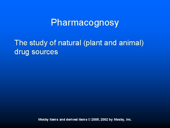 Pharmacognosy The study of natural (plant and animal) drug sources Mosby items and derived