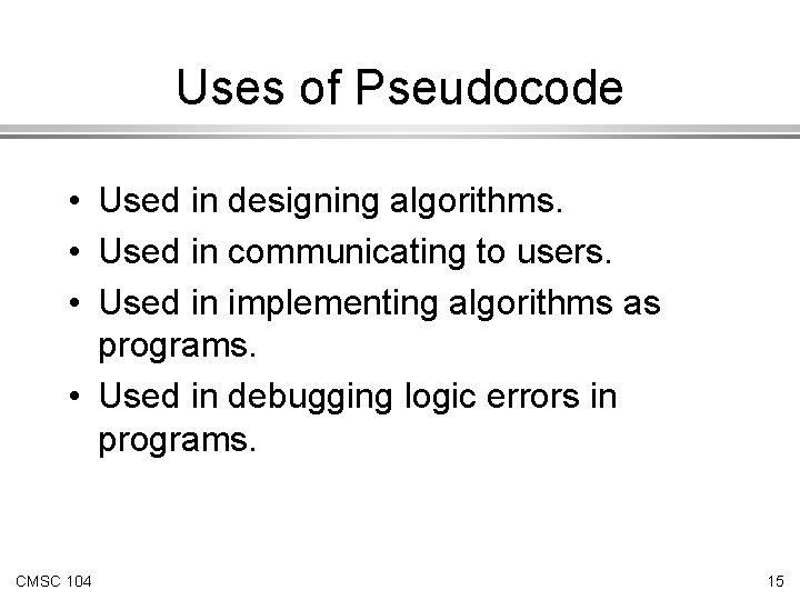 Uses of Pseudocode • Used in designing algorithms. • Used in communicating to users.