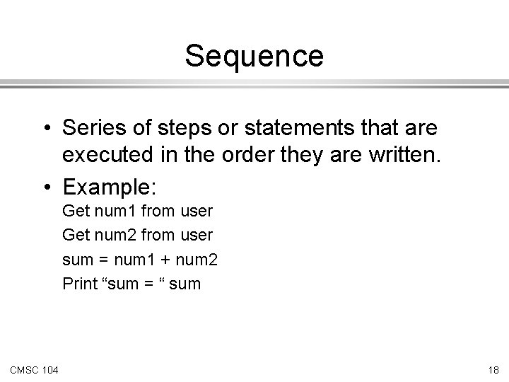 Sequence • Series of steps or statements that are executed in the order they