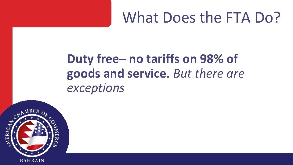 What Does the FTA Do? Duty free– no tariffs on 98% of goods and
