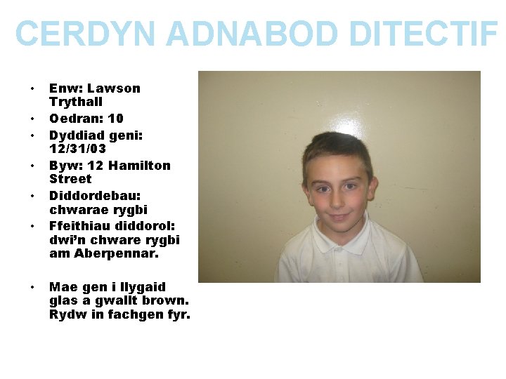 CERDYN ADNABOD DITECTIF • • Enw: Lawson Trythall Oedran: 10 Dyddiad geni: 12/31/03 Byw: