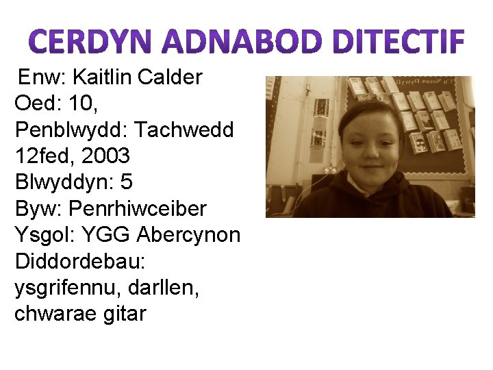 Enw: Kaitlin Calder Oed: 10, Penblwydd: Tachwedd 12 fed, 2003 Blwyddyn: 5 Byw: Penrhiwceiber