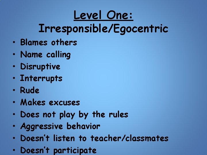Level One: Irresponsible/Egocentric • • • Blames others Name calling Disruptive Interrupts Rude Makes
