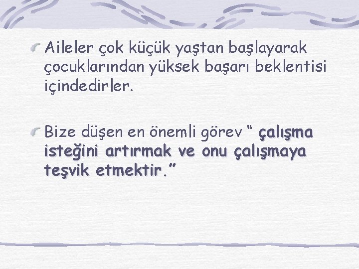 Aileler çok küçük yaştan başlayarak çocuklarından yüksek başarı beklentisi içindedirler. Bize düşen en önemli