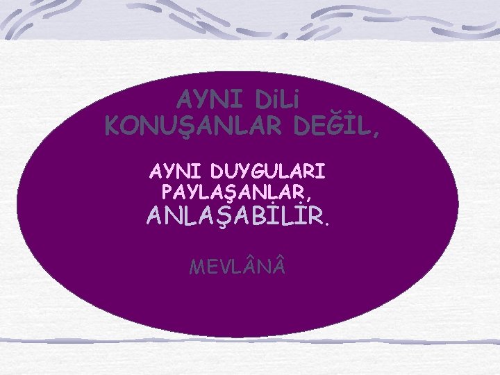 AYNI Di. Li KONUŞANLAR DEĞİL, AYNI DUYGULARI PAYLAŞANLAR, ANLAŞABİLİR. MEVL N 