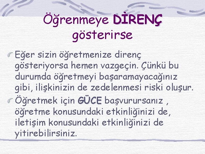 Öğrenmeye DİRENÇ gösterirse Eğer sizin öğretmenize direnç gösteriyorsa hemen vazgeçin. Çünkü bu durumda öğretmeyi