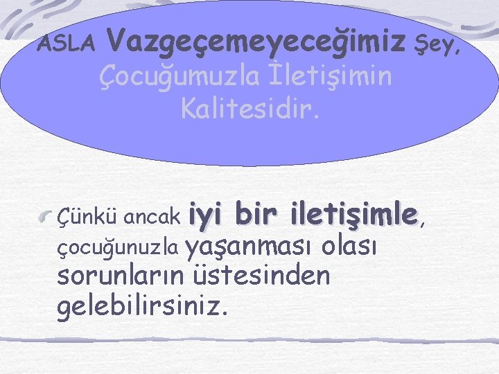 ASLA Vazgeçemeyeceğimiz Şey, Çocuğumuzla İletişimin Kalitesidir. Çünkü ancak iyi bir iletişimle, çocuğunuzla yaşanması olası