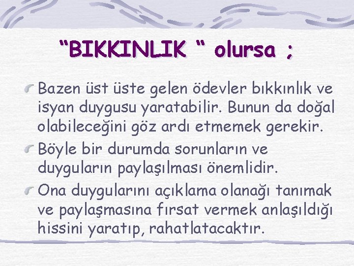 “BIKKINLIK “ olursa ; Bazen üste gelen ödevler bıkkınlık ve isyan duygusu yaratabilir. Bunun