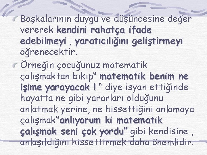 Başkalarının duygu ve düşüncesine değer vererek kendini rahatça ifade edebilmeyi , yaratıcılığını geliştirmeyi öğrenecektir.