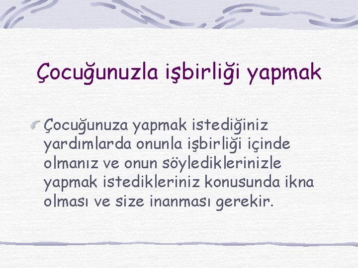 Çocuğunuzla işbirliği yapmak Çocuğunuza yapmak istediğiniz yardımlarda onunla işbirliği içinde olmanız ve onun söylediklerinizle